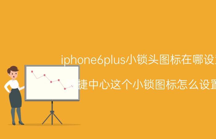 iphone6plus小锁头图标在哪设置 快捷中心这个小锁图标怎么设置？